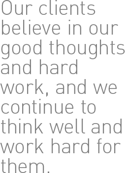 Our clients believe in our good thoughts and hard work, and we continue to think well and work hard for them.